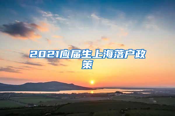 2021应届生上海落户政策