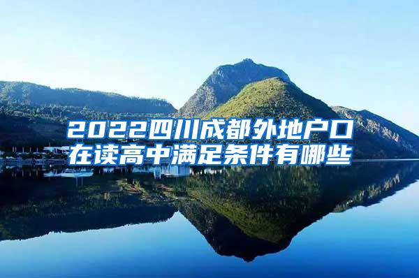 2022四川成都外地户口在读高中满足条件有哪些