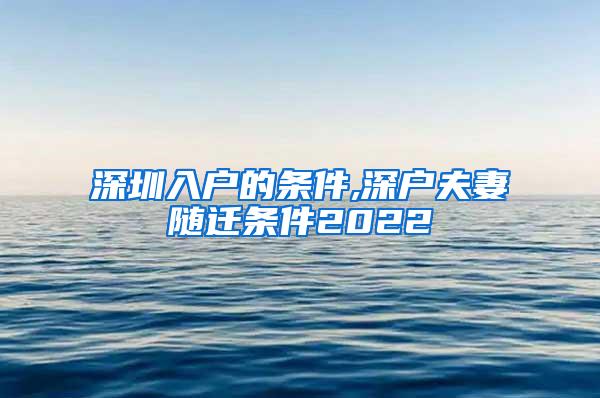 深圳入户的条件,深户夫妻随迁条件2022