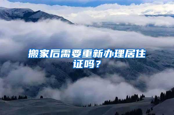 搬家后需要重新办理居住证吗？