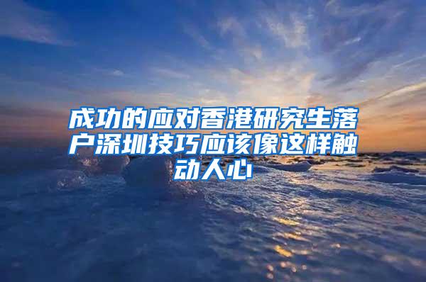 成功的应对香港研究生落户深圳技巧应该像这样触动人心