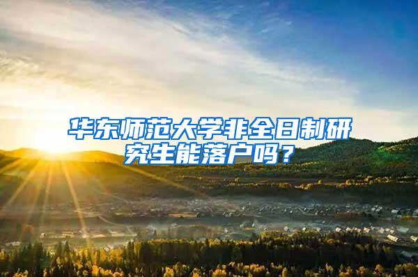 华东师范大学非全日制研究生能落户吗？