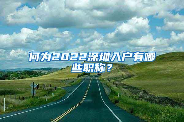 何为2022深圳入户有哪些职称？