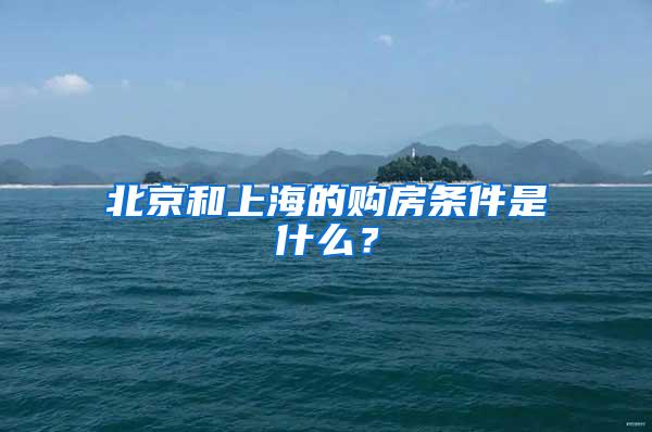 北京和上海的购房条件是什么？