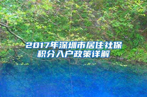 2017年深圳市居住社保积分入户政策详解