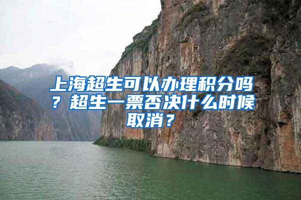 上海超生可以办理积分吗？超生一票否决什么时候取消？