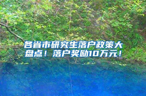 各省市研究生落户政策大盘点！落户奖励10万元！