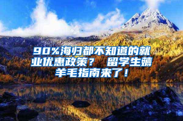 90%海归都不知道的就业优惠政策？ 留学生薅羊毛指南来了！