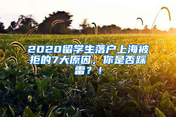 2020留学生落户上海被拒的7大原因，你是否踩雷？！