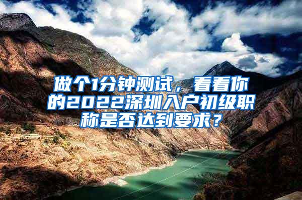 做个1分钟测试，看看你的2022深圳入户初级职称是否达到要求？