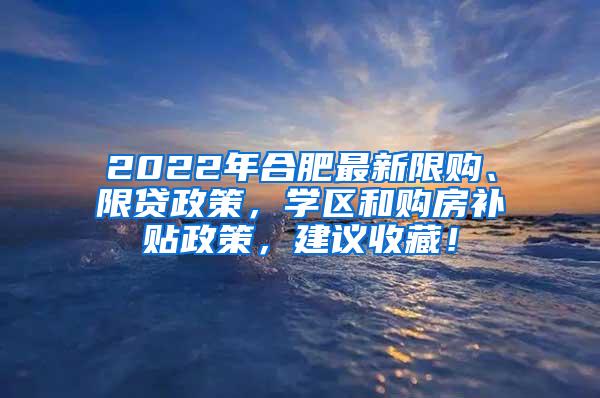 2022年合肥最新限购、限贷政策，学区和购房补贴政策，建议收藏！