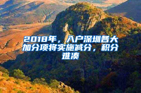 2018年，入户深圳各大加分项将实施减分，积分难凑