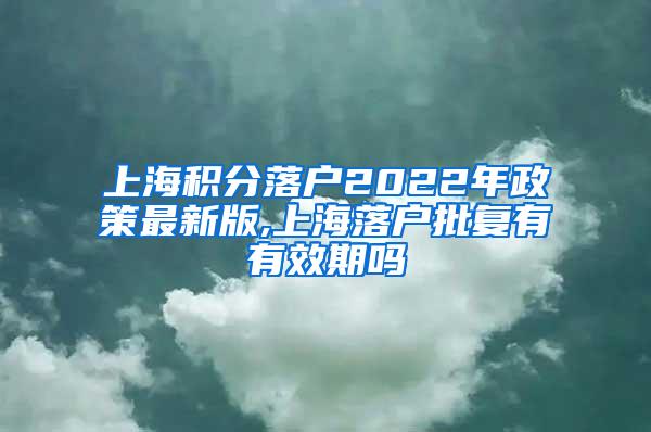 上海积分落户2022年政策最新版,上海落户批复有有效期吗