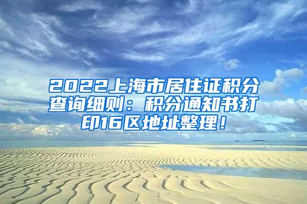 2022上海市居住证积分查询细则：积分通知书打印16区地址整理！