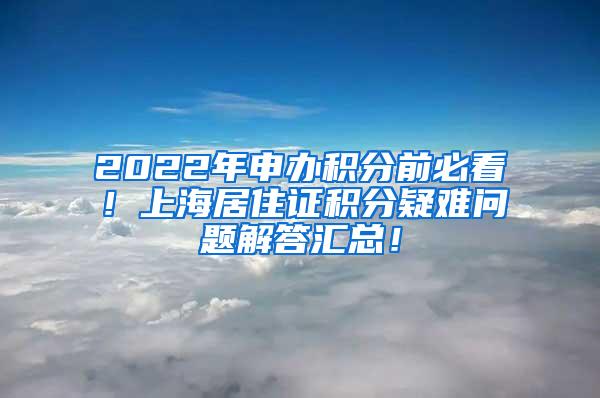 2022年申办积分前必看！上海居住证积分疑难问题解答汇总！