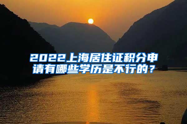 2022上海居住证积分申请有哪些学历是不行的？