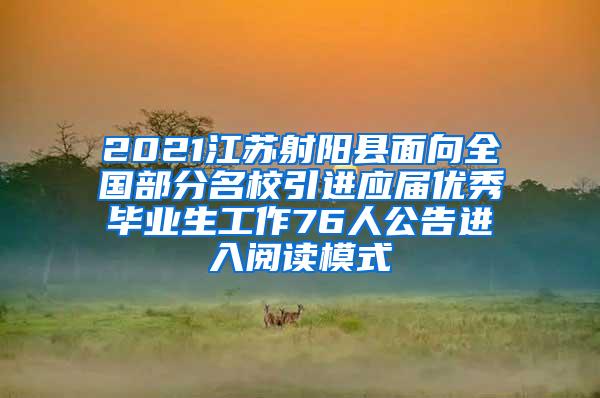 2021江苏射阳县面向全国部分名校引进应届优秀毕业生工作76人公告进入阅读模式