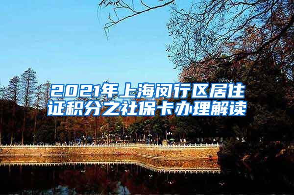 2021年上海闵行区居住证积分之社保卡办理解读