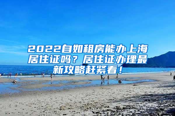 2022自如租房能办上海居住证吗？居住证办理最新攻略赶紧看！
