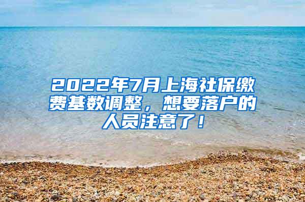 2022年7月上海社保缴费基数调整，想要落户的人员注意了！