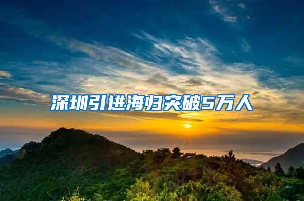 深圳引进海归突破5万人