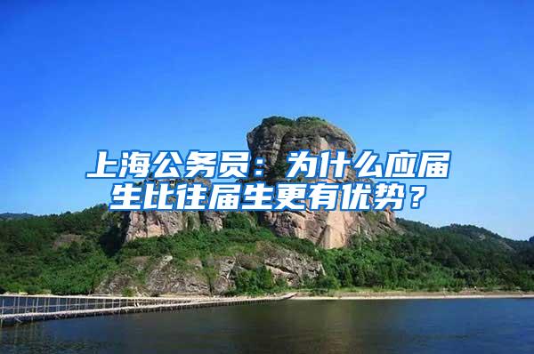 上海公务员：为什么应届生比往届生更有优势？