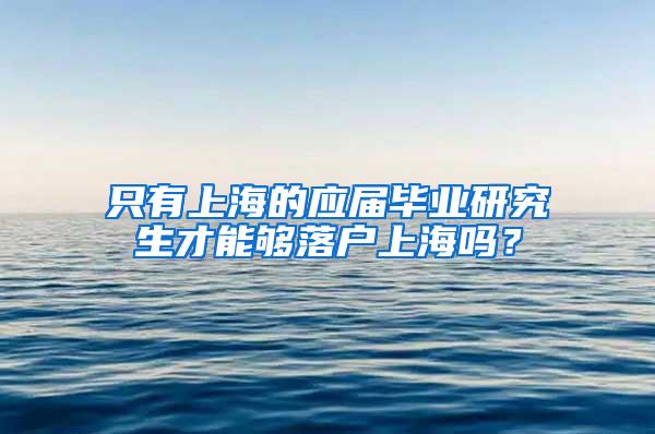 只有上海的应届毕业研究生才能够落户上海吗？