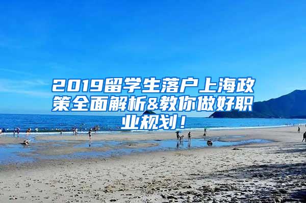 2019留学生落户上海政策全面解析&教你做好职业规划！