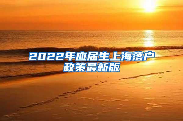 2022年应届生上海落户政策最新版