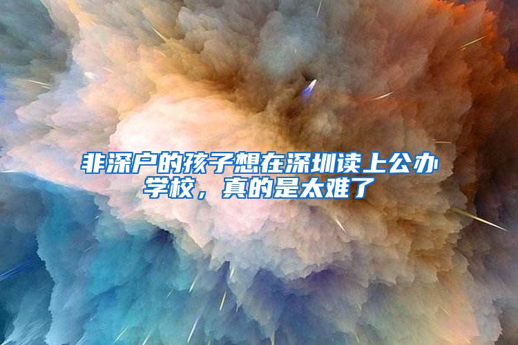 非深户的孩子想在深圳读上公办学校，真的是太难了