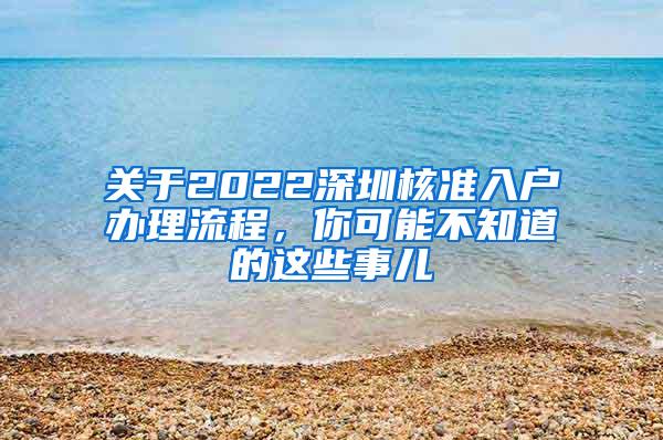 关于2022深圳核准入户办理流程，你可能不知道的这些事儿