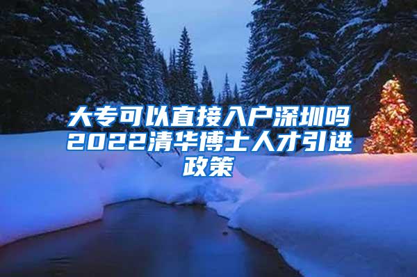 大专可以直接入户深圳吗2022清华博士人才引进政策