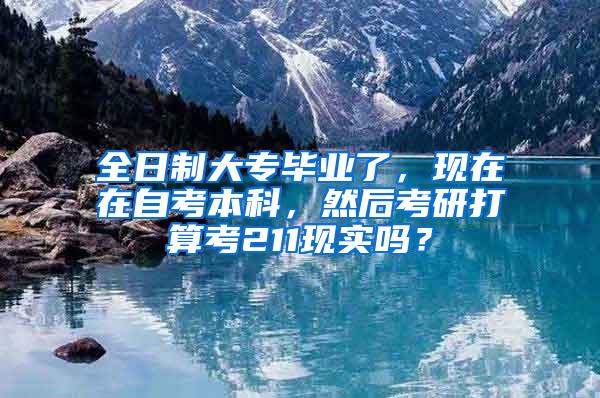 全日制大专毕业了，现在在自考本科，然后考研打算考211现实吗？