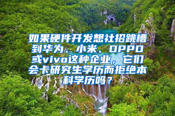 如果硬件开发想社招跳槽到华为、小米、OPPO或vivo这种企业，它们会卡研究生学历而拒绝本科学历吗？