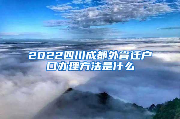 2022四川成都外省迁户口办理方法是什么