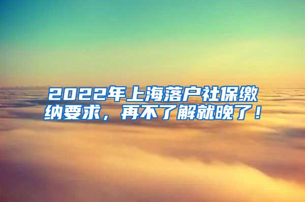 2022年上海落户社保缴纳要求，再不了解就晚了！