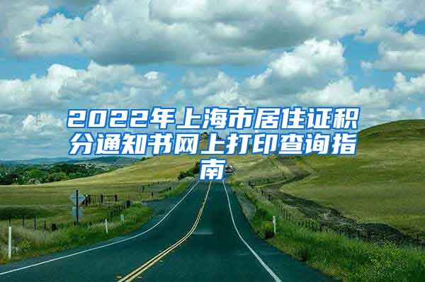 2022年上海市居住证积分通知书网上打印查询指南