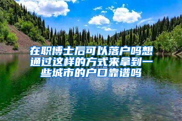 在职博士后可以落户吗想通过这样的方式来拿到一些城市的户口靠谱吗