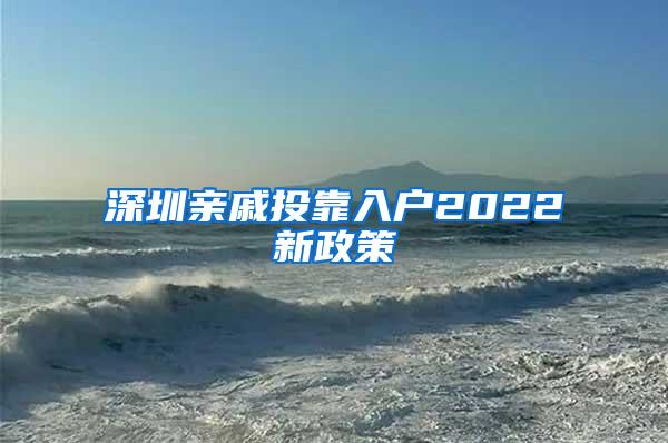 深圳亲戚投靠入户2022新政策