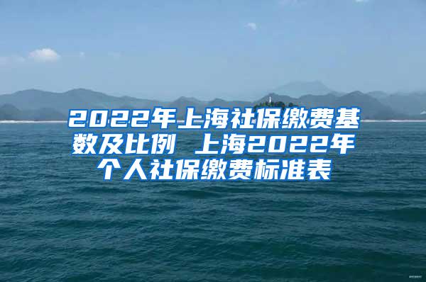 2022年上海社保缴费基数及比例 上海2022年个人社保缴费标准表