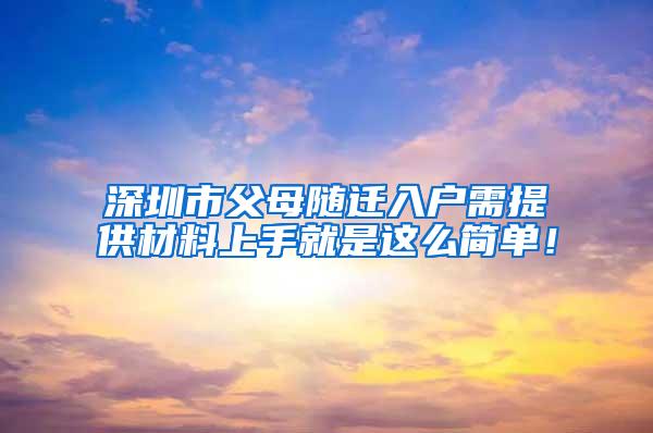 深圳市父母随迁入户需提供材料上手就是这么简单！