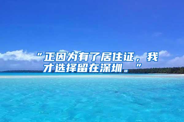 “正因为有了居住证，我才选择留在深圳。”