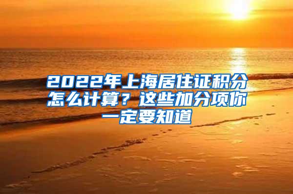 2022年上海居住证积分怎么计算？这些加分项你一定要知道