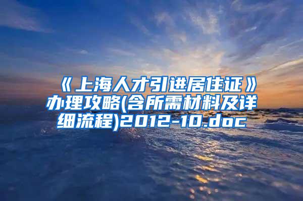 《上海人才引进居住证》办理攻略(含所需材料及详细流程)2012-10.doc