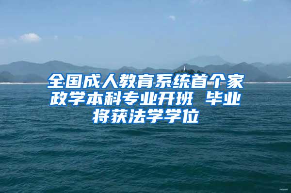 全国成人教育系统首个家政学本科专业开班 毕业将获法学学位