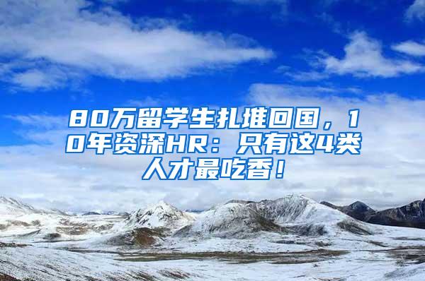 80万留学生扎堆回国，10年资深HR：只有这4类人才最吃香！