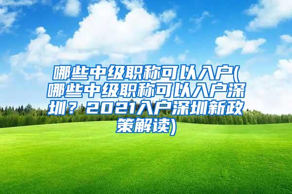 哪些中级职称可以入户(哪些中级职称可以入户深圳？2021入户深圳新政策解读)