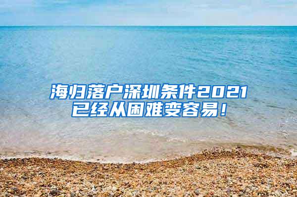 海归落户深圳条件2021已经从困难变容易！