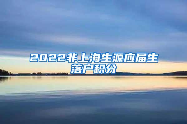 2022非上海生源应届生落户积分