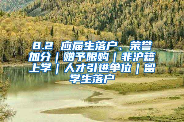 8.2 应届生落户、荣誉加分｜赠予限购｜非沪籍上学｜人才引进单位｜留学生落户